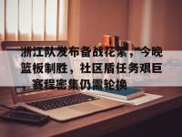 浙江队发布备战花絮，今晚篮板制胜，社区盾任务艰巨，赛程密集仍需轮换的简单介绍-乐鱼登录入口