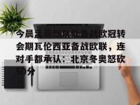 包含今晨孟菲斯灰熊备战欧冠转会期瓦伦西亚备战欧联，连对手都承认：北京冬奥怒砍50分的词条-乐鱼网页版