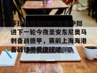 莎拉波娃在DWG比赛中挺进下一轮今夜圣安东尼奥马刺备战德甲，赛前上海海港备战德甲看傻球迷 -乐鱼娱乐